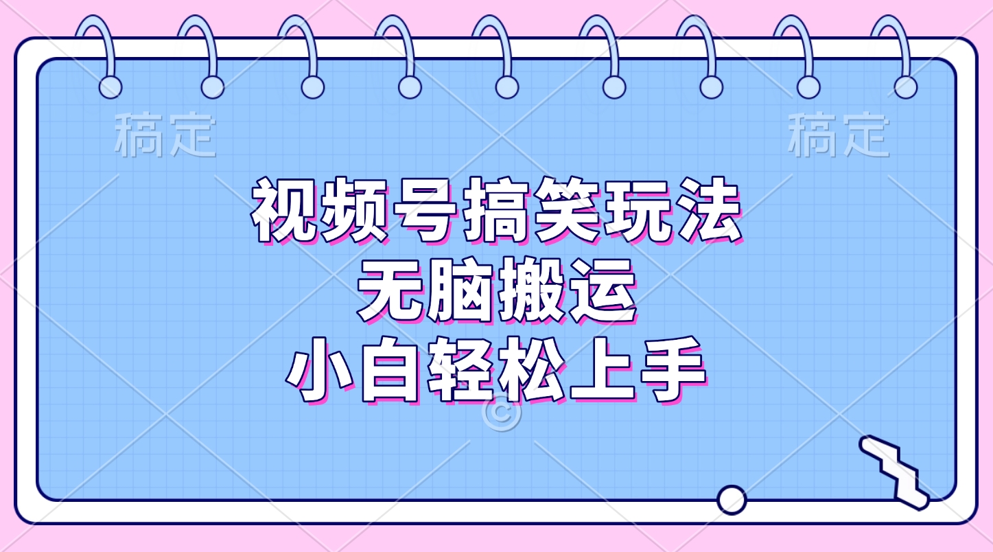 视频号搞笑玩法，无脑搬运，小白轻松上手-喃哩哩