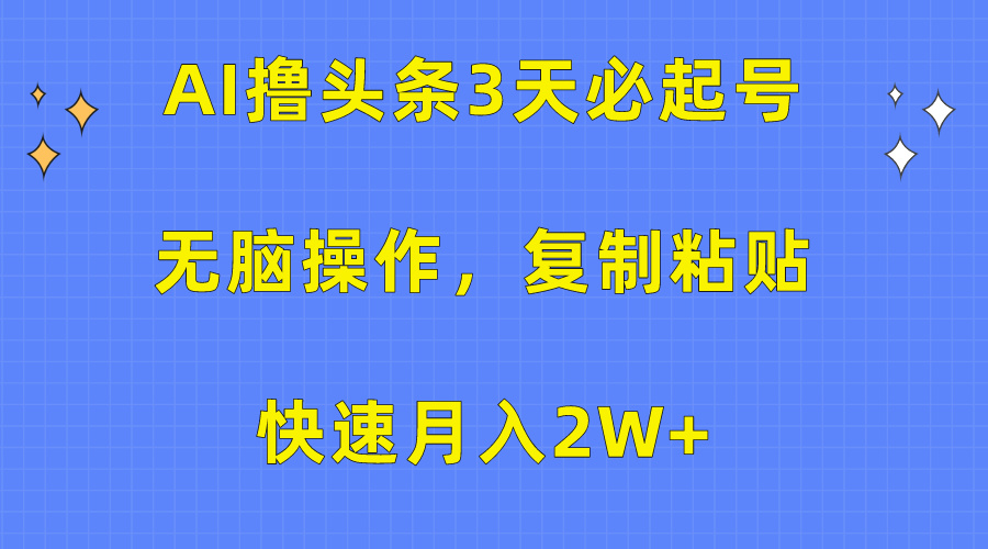 AI撸头条3天必起号，无脑操作3分钟1条，复制粘贴保守月入2W+-喃哩哩