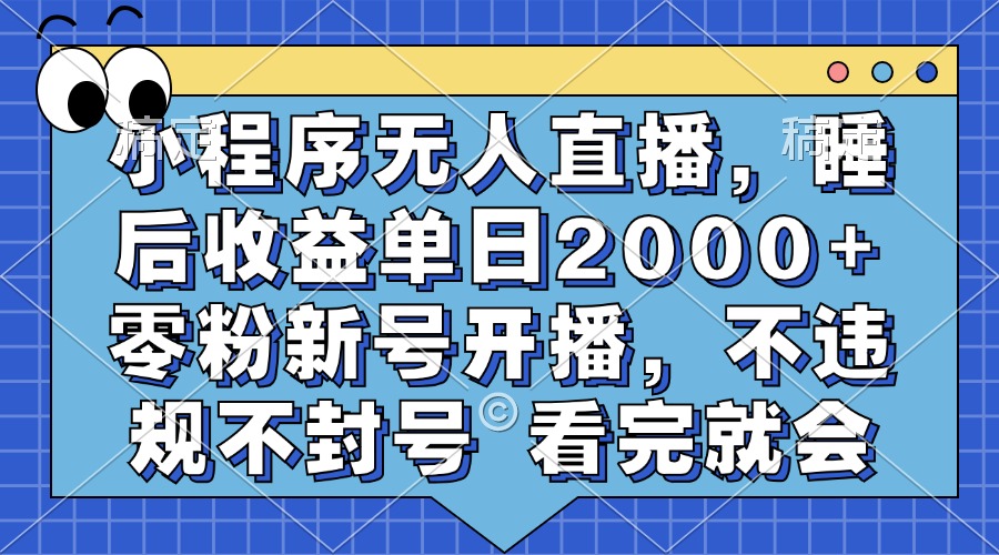 小程序无人直播，睡后收益单日2000+ 零粉新号开播，不违规不封号 看完就会-喃哩哩
