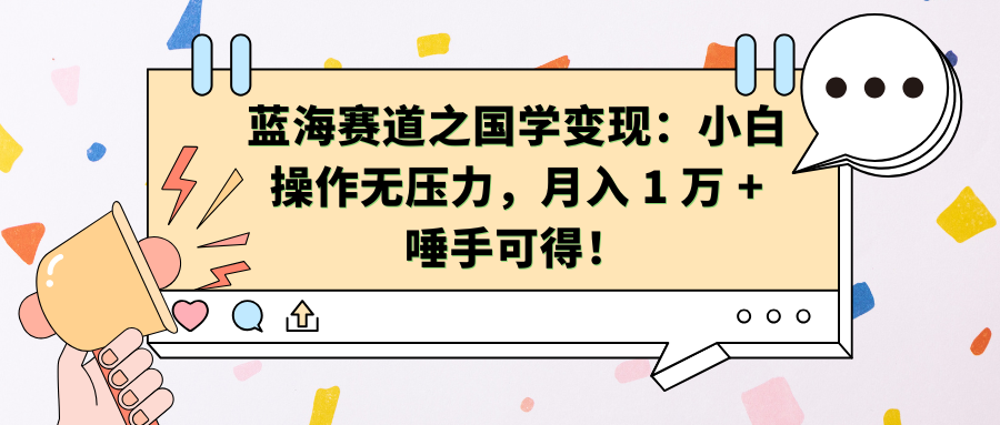 蓝海赛道之国学变现：小白操作无压力，月入 1 万 + 唾手可得！-喃哩哩