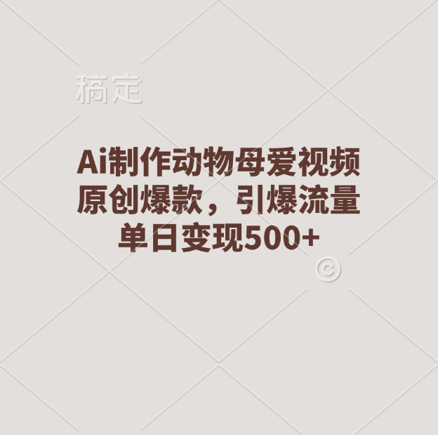 Ai制作动物母爱视频，原创爆款，引爆流量，单日变现500+-喃哩哩