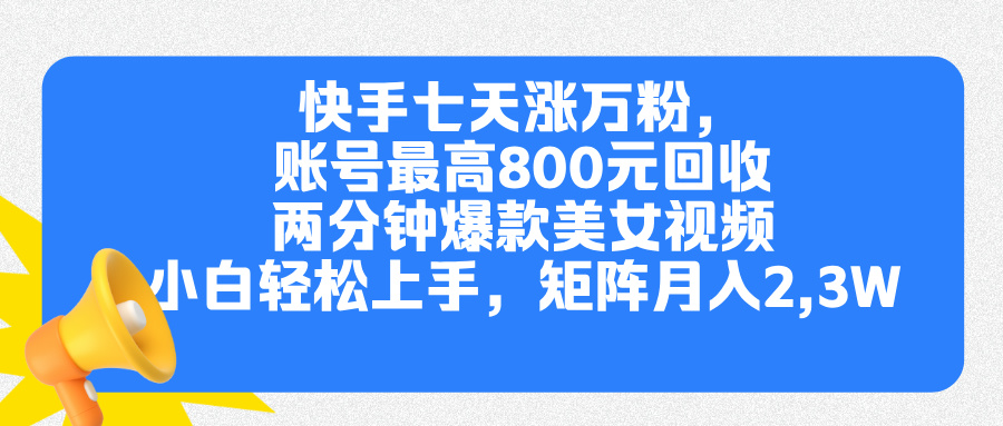 快手七天涨万粉，但账号最高800元回收。两分钟一个爆款美女视频，小白秒上手-喃哩哩
