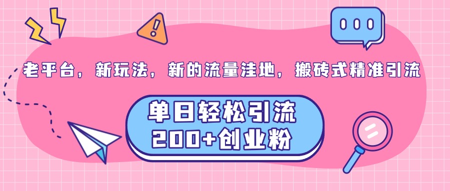 老平台，新玩法，新的流量洼地，搬砖式精准引流，单日轻松引流200+创业粉-喃哩哩