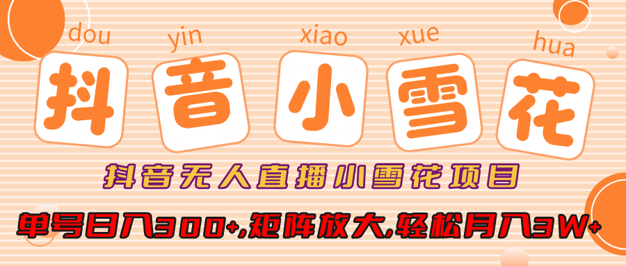 抖音无人直播，小雪花项目，单号日入300+,矩阵放大,轻松月入3W+-喃哩哩