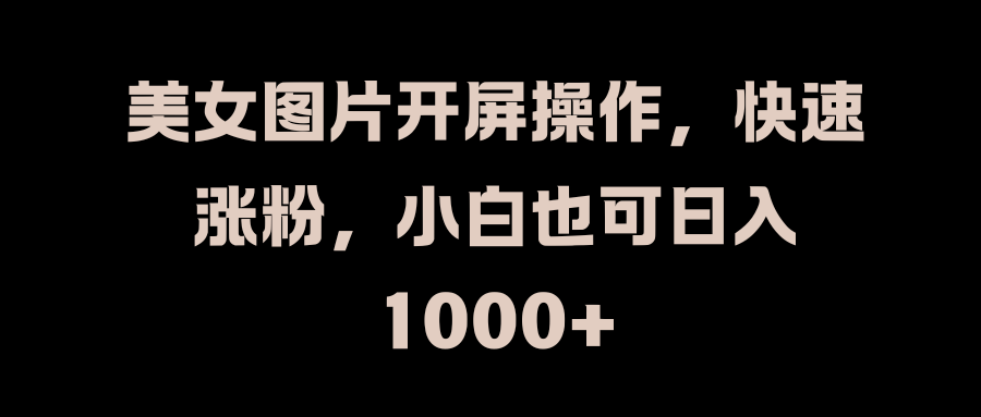 美女图片开屏操作，快速涨粉，小白也可日入1000+-喃哩哩