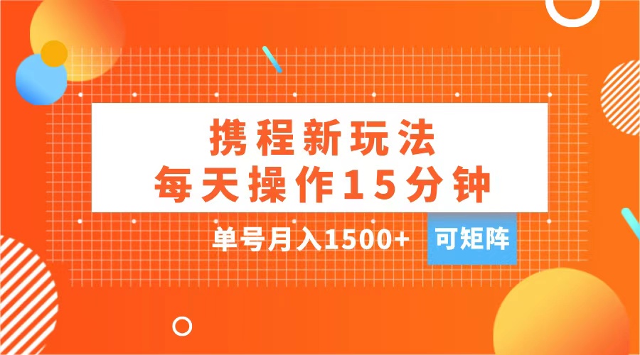 玩赚携程APP，每天简单操作15分钟，单号月入1500+，可矩阵-喃哩哩