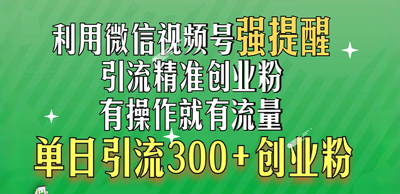 利用微信视频号“强提醒”功能，引流精准创业粉，有操作就有流量，单日引流300+创业粉-喃哩哩