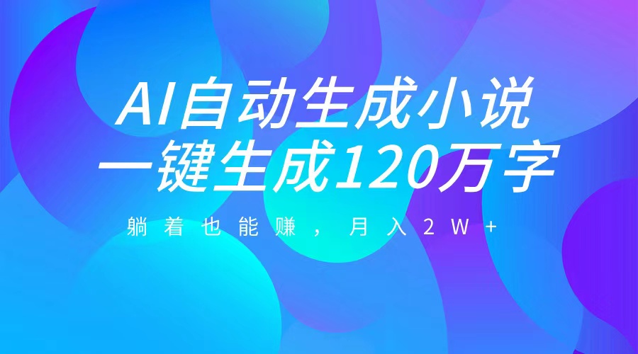AI自动写小说，一键生成120万字，躺着也能赚，月入2W+-喃哩哩
