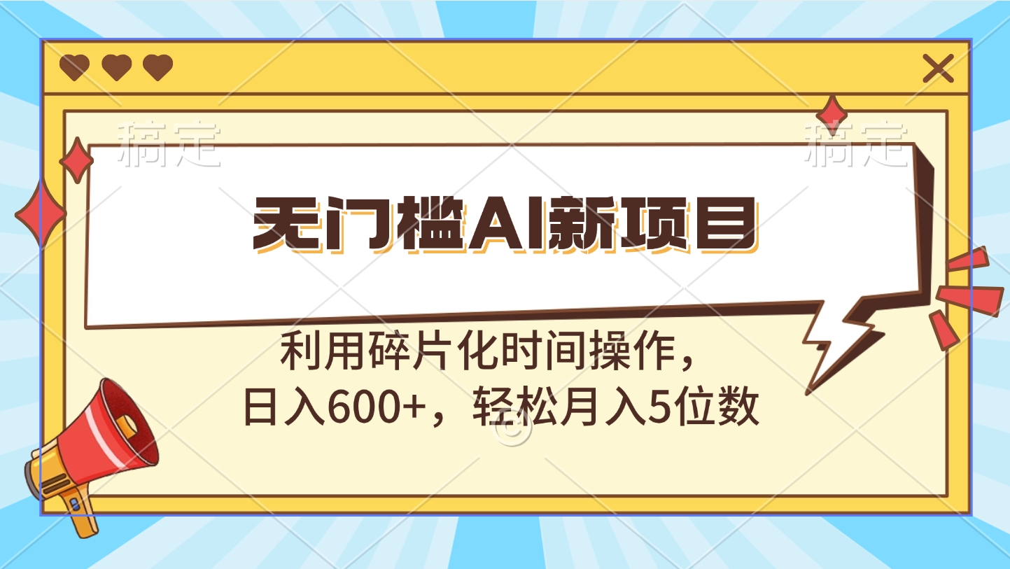 无门槛AI新项目，利用碎片化时间操作，日入600+，轻松月入5位数-喃哩哩