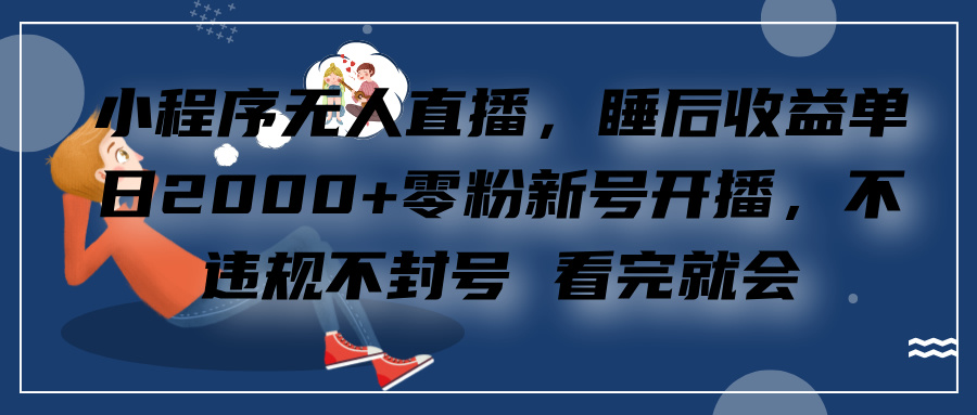 小程序无人直播，零粉新号开播，不违规不封号 看完就会+睡后收益单日2000-喃哩哩
