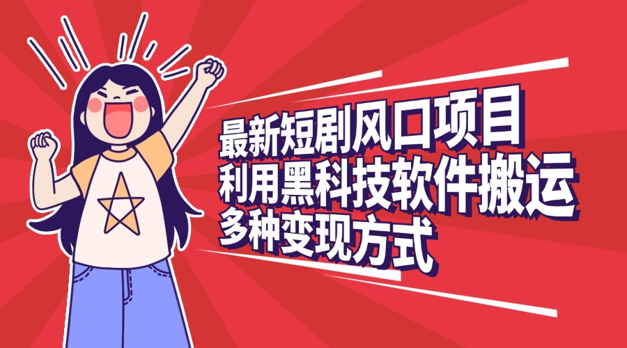 最新短剧风口项目，利用黑科技软件搬运，多种变现方式-喃哩哩