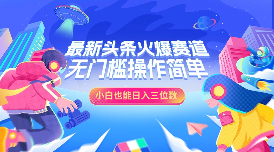 最新头条火爆赛道，小白也能日入三位数，无门槛操作简单-喃哩哩