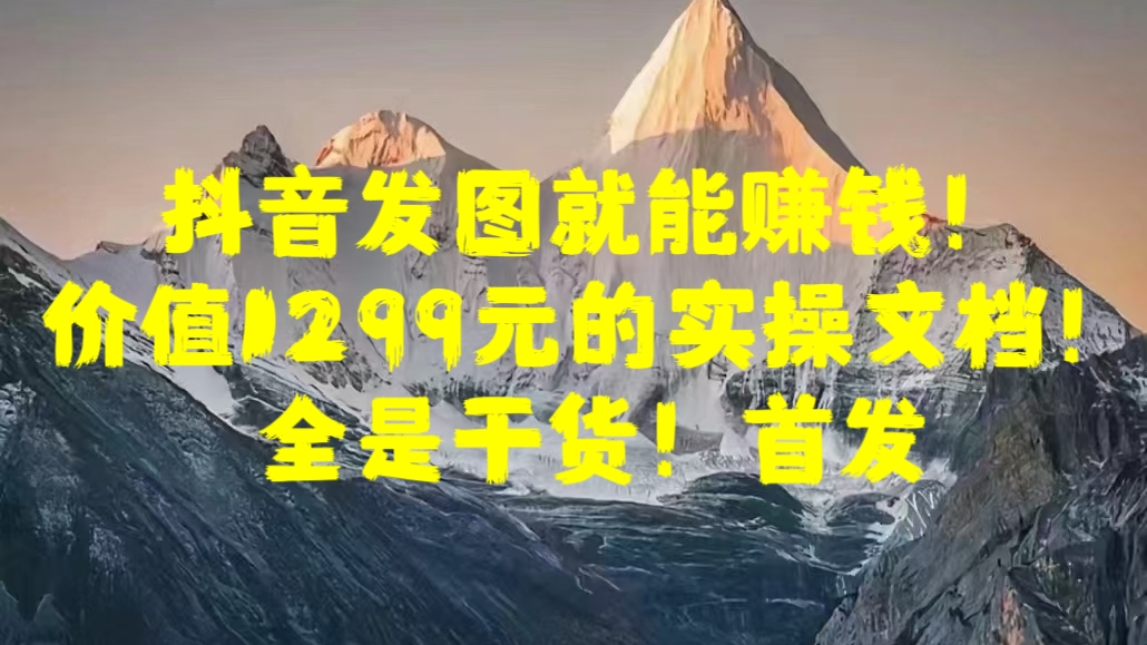 抖音发图就能赚钱！价值1299元的实操文档，全是干货！首发-喃哩哩