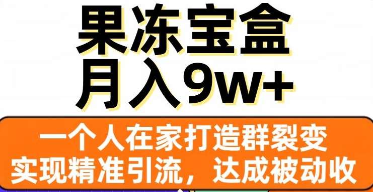 果冻宝盒，通过精准引流和裂变群，实现被动收入，日入3000+-喃哩哩