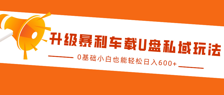 升级暴利车载U盘私域玩法，0基础小白也能轻松日入600+-喃哩哩
