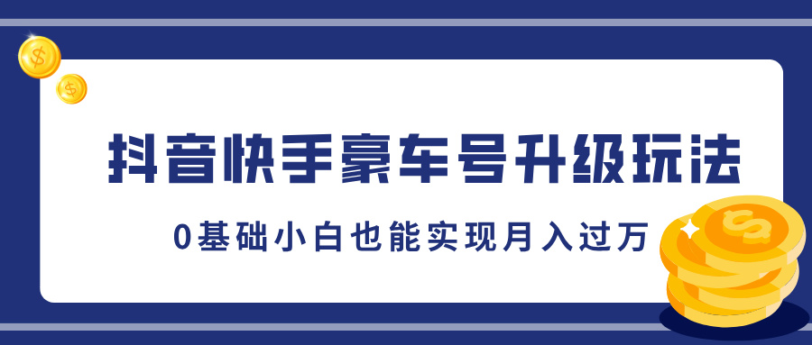 抖音快手豪车号升级玩法，0基础小白也能实现月入过万-喃哩哩