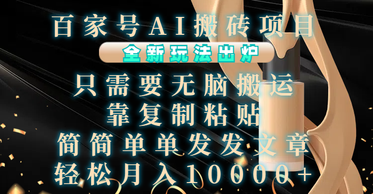 百家号AI搬砖项目，全新玩法出炉，只需要无脑搬运，靠复制粘贴，简单发文章，也能轻松月入10000+-喃哩哩