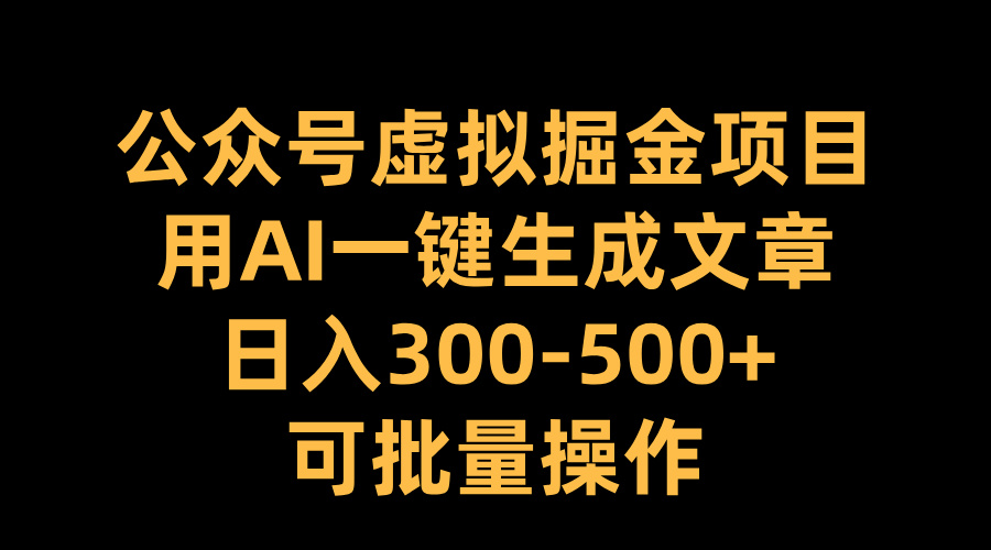 公众号虚拟掘金项目，用AI一键生成文章，日入300-500+可批量操作-喃哩哩