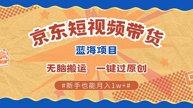 京东短视频带货 2025新风口 批量搬运 单号月入过万 上不封顶-喃哩哩