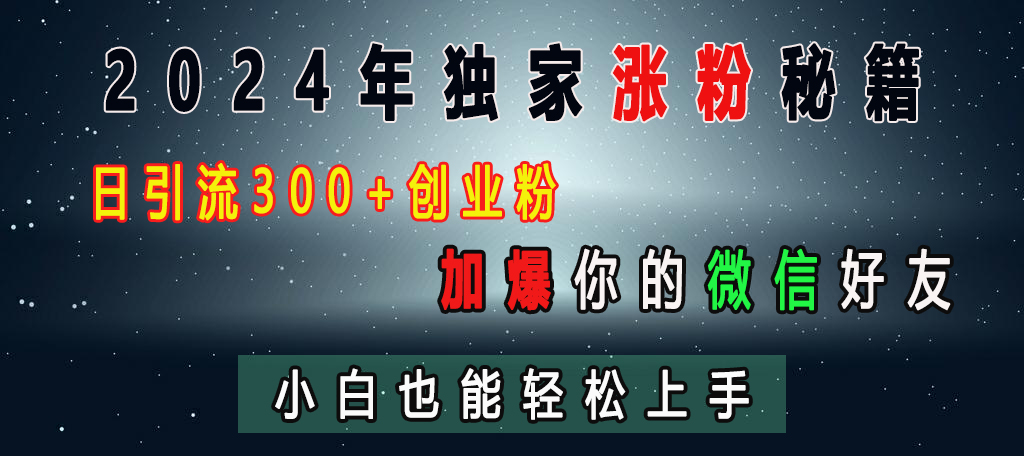 2024年独家涨粉秘籍，日引流300+创业粉，加爆你的微信好友，小白也能轻松上手-喃哩哩