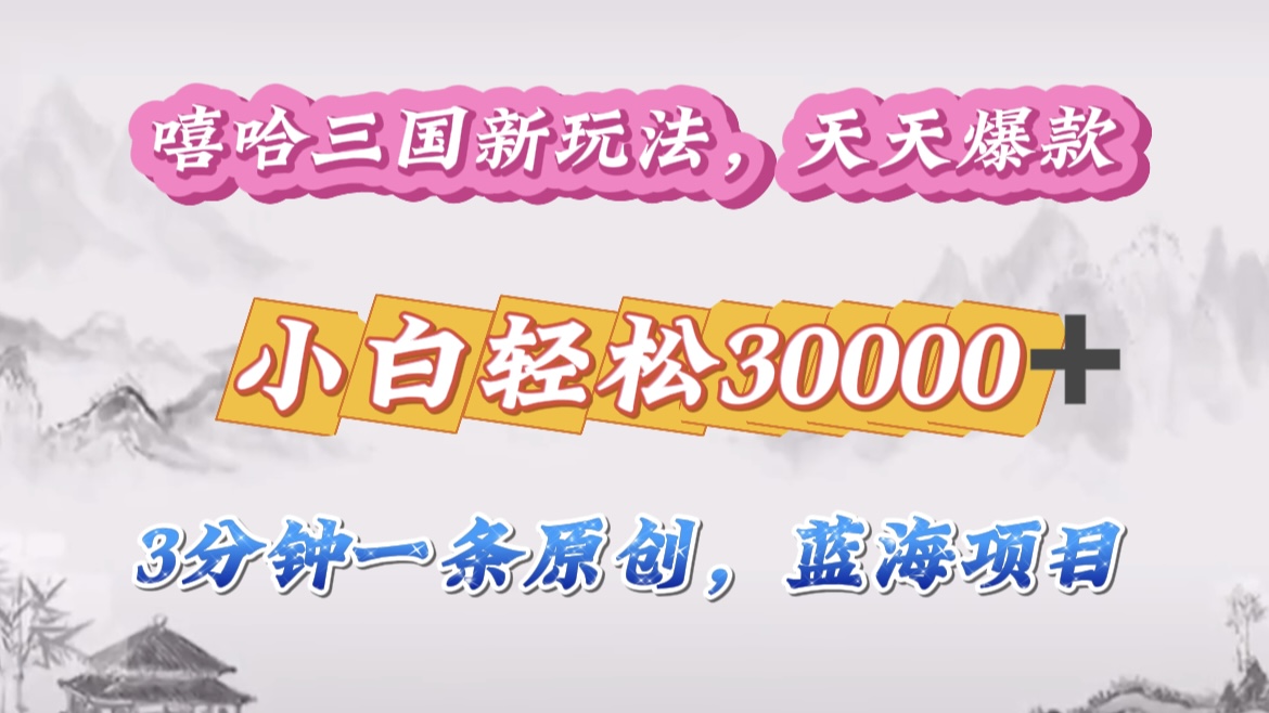 嘻哈三国分成计划，3 分钟原创即爆火，收益 4000 + 条条爆款，多种变现助小白月入 30000 + 全攻略-喃哩哩