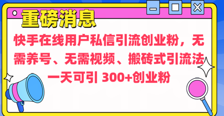 通过给快手在线用户私信引流创业粉，无需养号、无需视频、搬砖式引流法，一天可引300+创业粉-喃哩哩