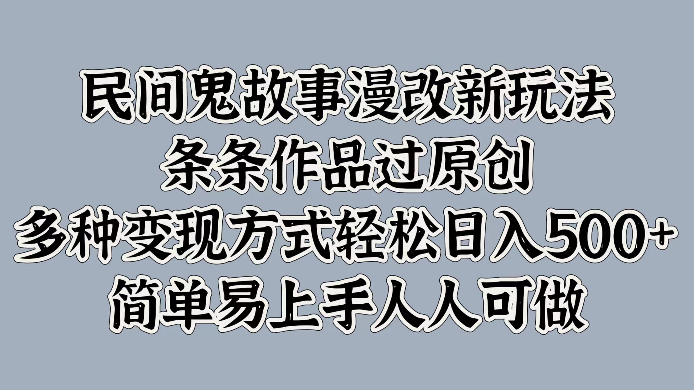 民间鬼故事漫改新玩法，条条作品过原创，简单易上手人人可做，多种变现方式轻松日入500+-喃哩哩