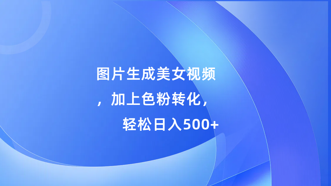 图片生成美女视频，加上s粉转化，轻松日入500+-喃哩哩