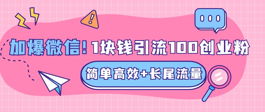 低成本高回报，1块钱引流100个精准创业粉，简单高效+长尾流量，单人单日引流500+创业粉，加爆你的微信-喃哩哩