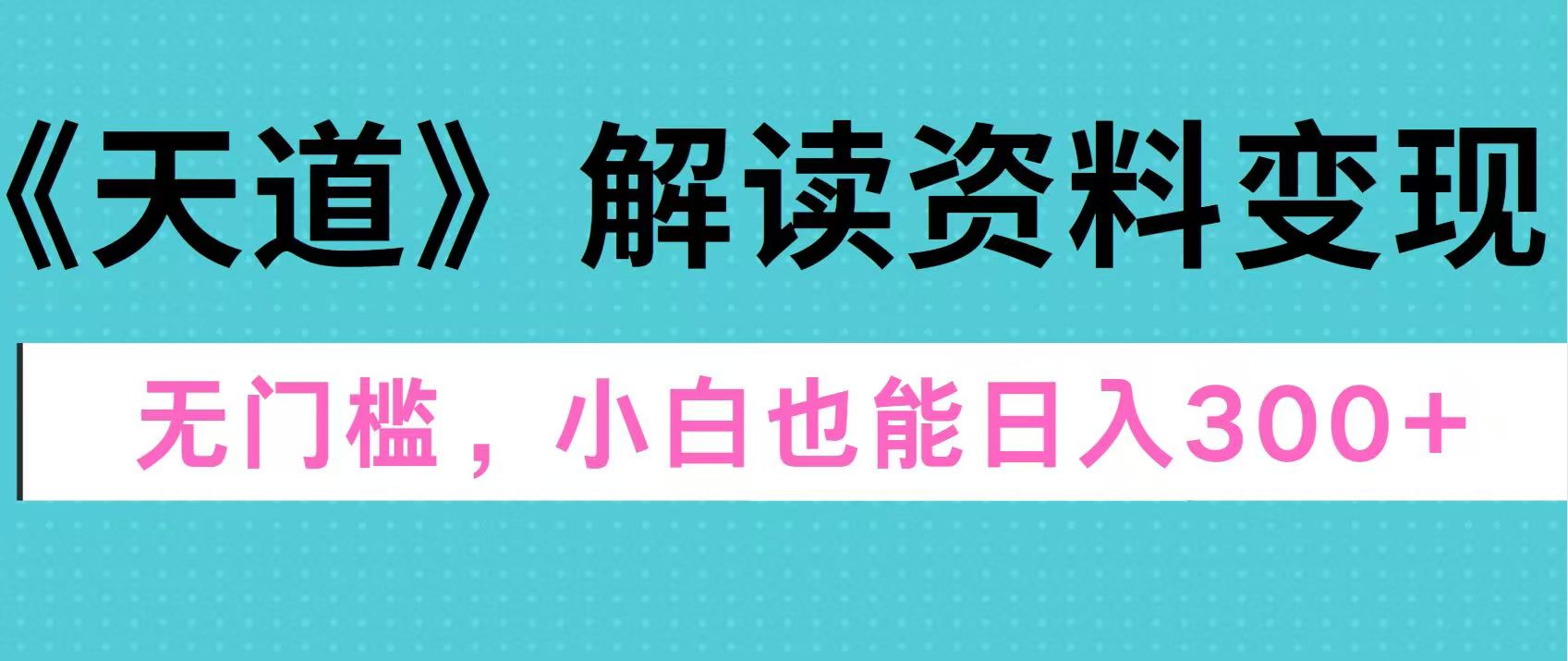 天道解读资料变现，无门槛，小白也能快速上手，稳定日入300+-喃哩哩
