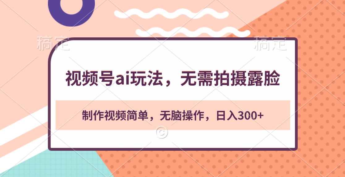 视频号ai玩法，无需拍摄露脸，制作视频简单，无脑操作，日入300+-喃哩哩