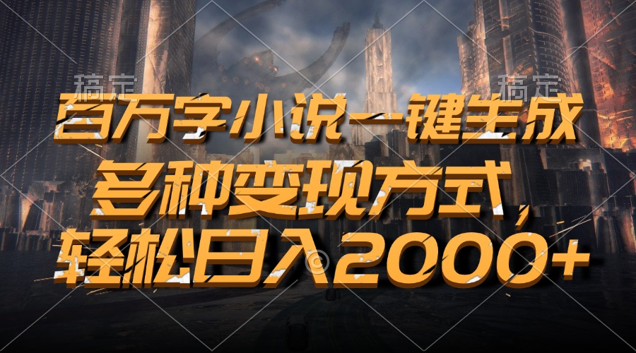 百万字小说一键生成，轻松日入2000+，多种变现方式-喃哩哩