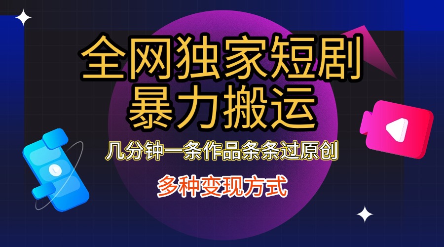 全网独家短剧暴力搬运，只需要几分钟一条作品条条过原创，多种变现方式-喃哩哩
