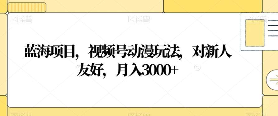 视频号动漫玩法，对新人友好，月入3000+，蓝海项目-喃哩哩