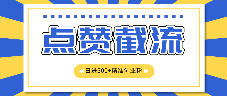 点赞截流日引500+精准创业粉，知识星球无限截流CY粉首发玩法，精准曝光长尾持久，日进线500+-喃哩哩