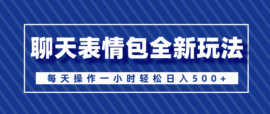 聊天表情包全新玩法，无脑搬运100%原创，每天操作一小时轻松日入500+-喃哩哩