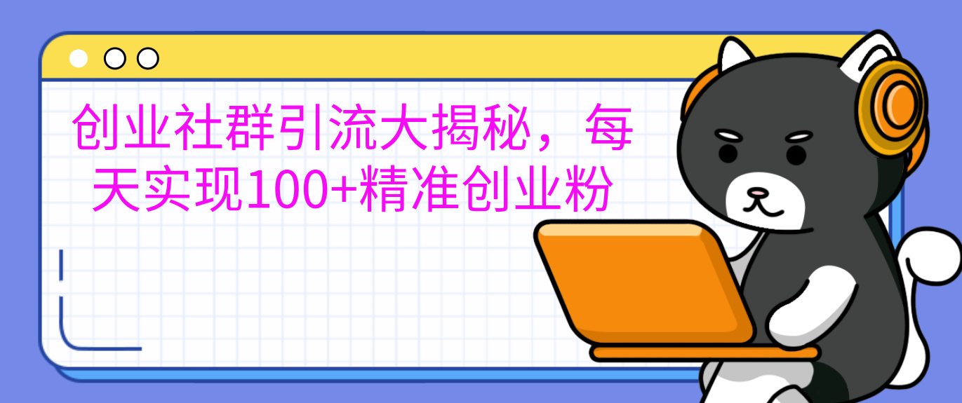 创业社群引流大揭秘，每天实现100+精准创业粉-喃哩哩