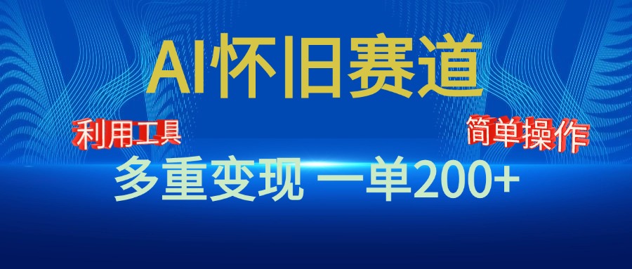 新风口，AI怀旧赛道，一单收益200+！手机电脑可做-喃哩哩