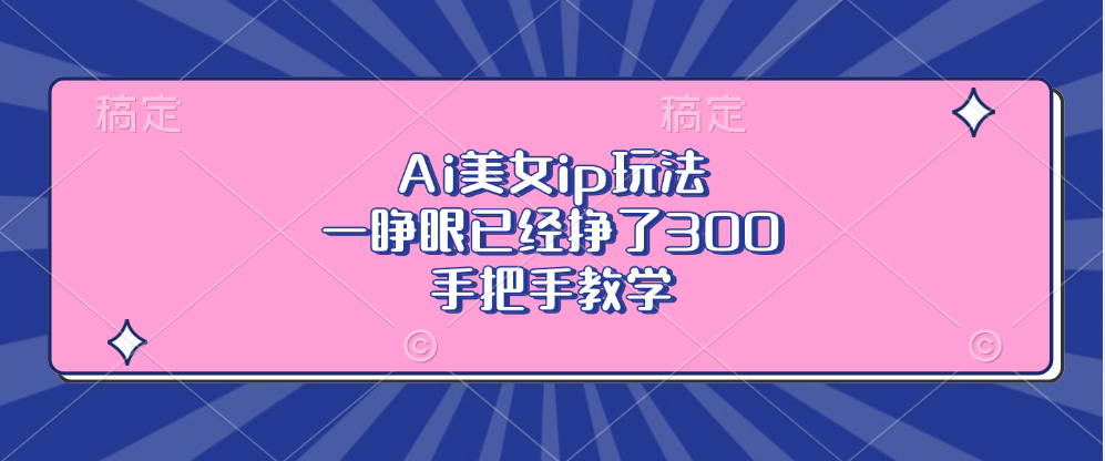 Ai美女ip玩法，一睁眼已经挣了300，手把手教学！-喃哩哩