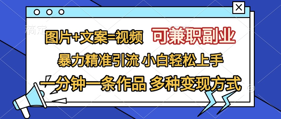图片+文案=视频，可兼职副业，精准暴力引流，一分钟一条作品，小白轻松上手，多种变现方式-喃哩哩