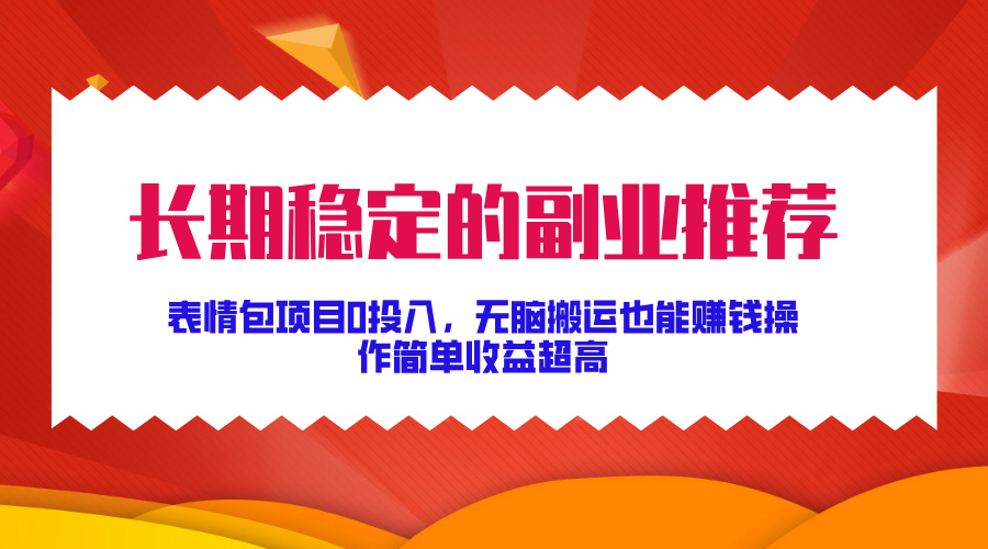 长期稳定的副业推荐！表情包项目0投入，无脑搬运也能赚钱，操作简单收益超高-喃哩哩