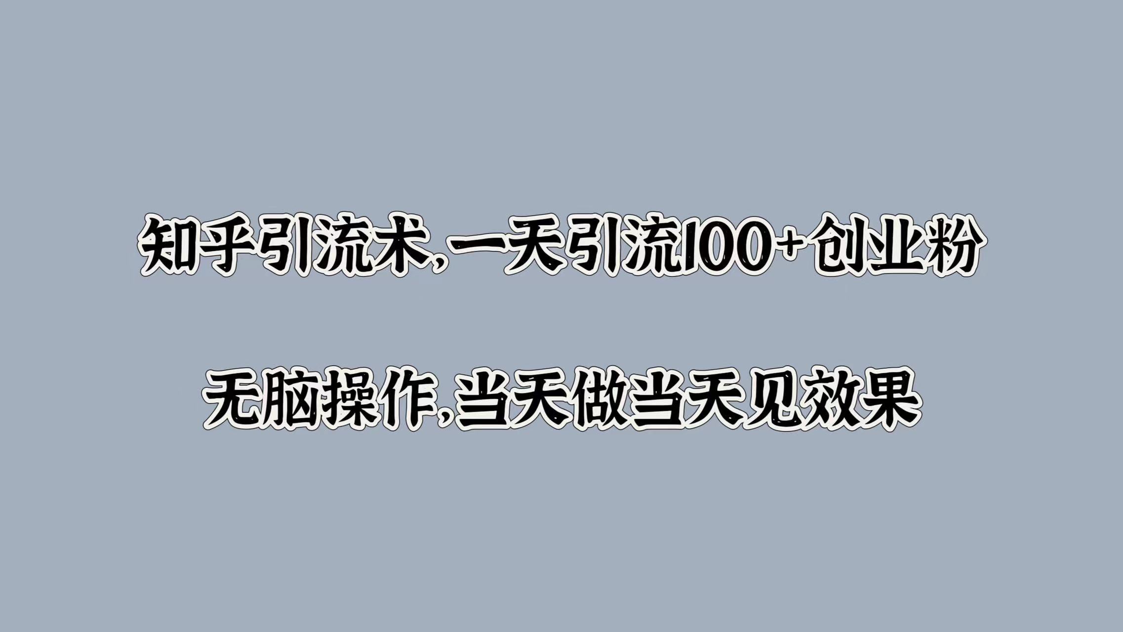 知乎引流术，一天引流100+创业粉，无脑操作，当天做当天见效果-喃哩哩