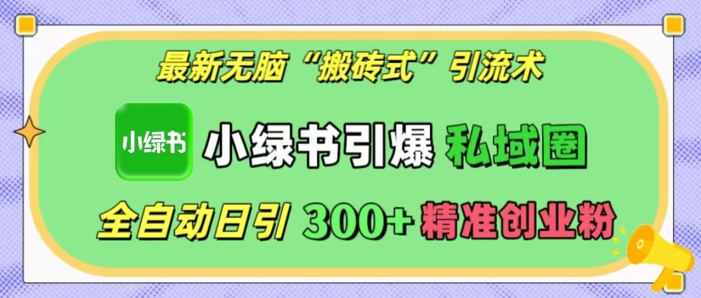 最新无脑“搬砖式”引流术，小绿书引爆私域圈，全自动日引300+精准创业粉！-喃哩哩