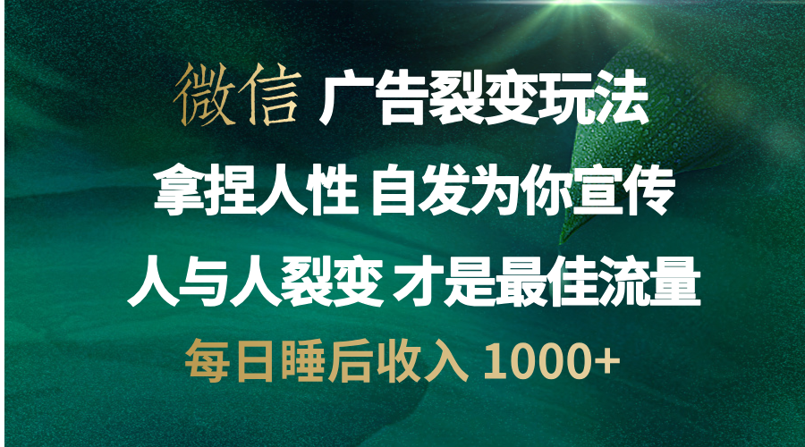 微信广告裂变法 操控人性 自发为你免费宣传 人与人的裂变才是最佳流量 单日睡后收入 1000+-喃哩哩
