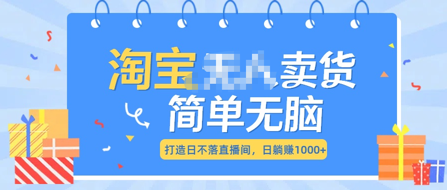 最新淘宝无人卖货7.0，简单无脑，小白易操作，日躺赚1000+-喃哩哩