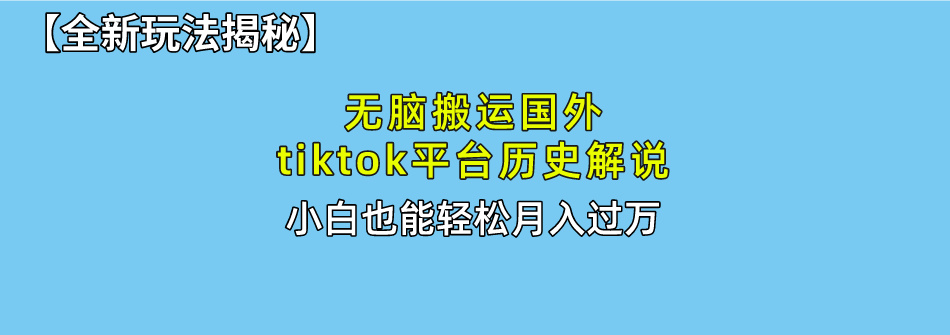 【全新玩法揭秘】无脑搬运国外tiktok历史解说，月入过万绝不是梦-喃哩哩