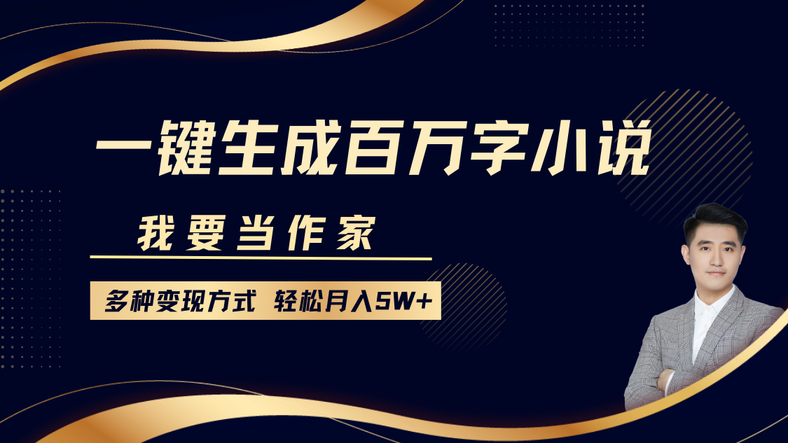 我要当作家，一键生成百万字小说，多种变现方式，轻松月入5W+-喃哩哩