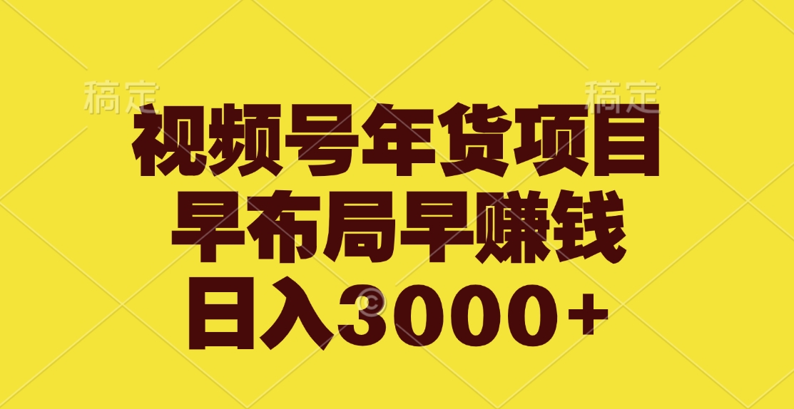 视频号年货项目，早布局早赚钱，日入3000+-喃哩哩