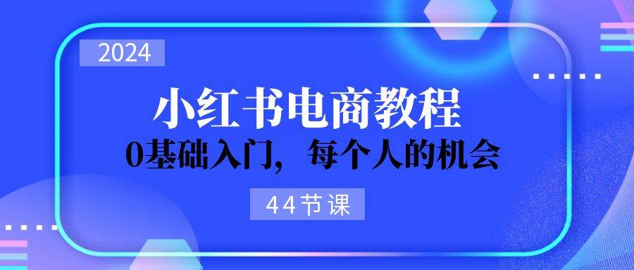 2024从0-1学习小红书电商，0基础入门，每个人的机会（44节）-喃哩哩