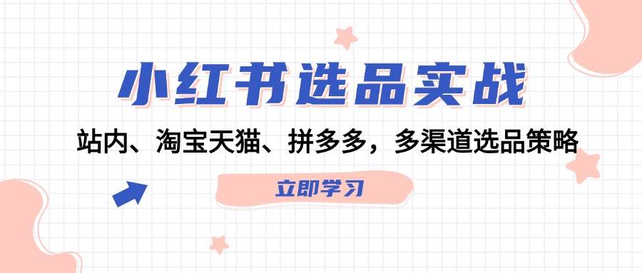 小红书选品实战：站内、淘宝天猫、拼多多，多渠道选品策略-喃哩哩